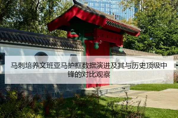 马刺培养文班亚马护框数据演进及其与历史顶级中锋的对比观察