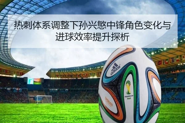热刺体系调整下孙兴慜中锋角色变化与进球效率提升探析