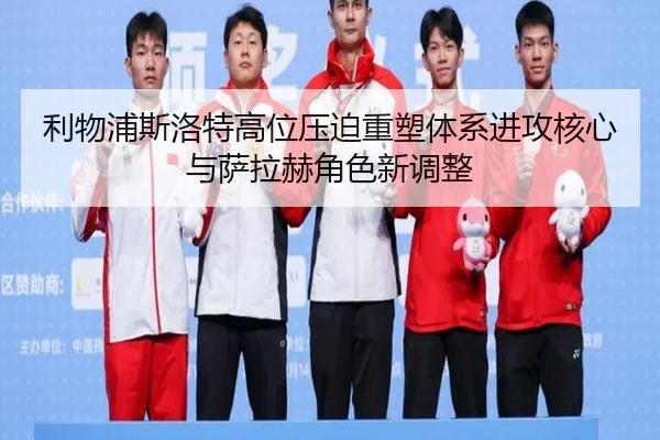 利物浦斯洛特高位压迫重塑体系进攻核心与萨拉赫角色新调整